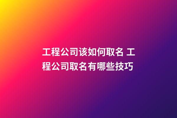 工程公司该如何取名 工程公司取名有哪些技巧-第1张-公司起名-玄机派